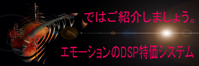 では紹介しましょう。 エモーションのDSP特価システム