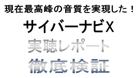 現在最高峰の音質を実現した！　サイバーナビＸ　実聴レポート徹底検証